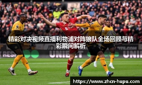 精彩对决视频直播利物浦对阵狼队全场回顾与精彩瞬间解析