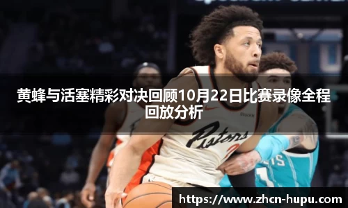 黄蜂与活塞精彩对决回顾10月22日比赛录像全程回放分析