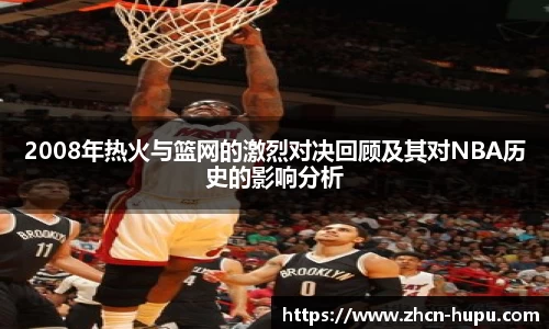 2008年热火与篮网的激烈对决回顾及其对NBA历史的影响分析