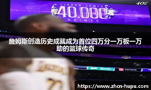 詹姆斯创造历史成就成为首位四万分一万板一万助的篮球传奇