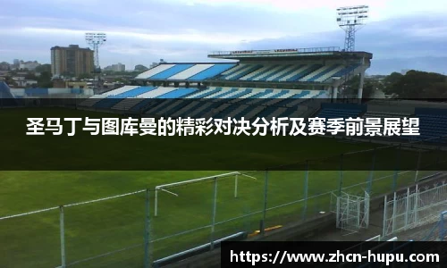 圣马丁与图库曼的精彩对决分析及赛季前景展望