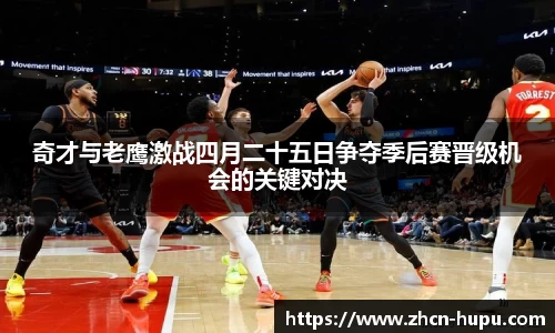 奇才与老鹰激战四月二十五日争夺季后赛晋级机会的关键对决