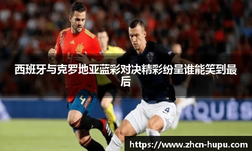 西班牙与克罗地亚蓝彩对决精彩纷呈谁能笑到最后