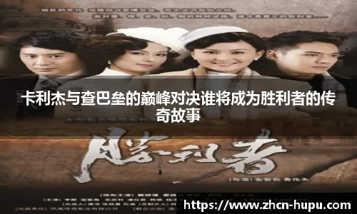 卡利杰与查巴垒的巅峰对决谁将成为胜利者的传奇故事