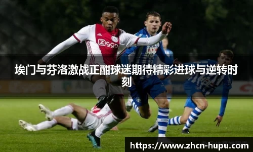 埃门与芬洛激战正酣球迷期待精彩进球与逆转时刻