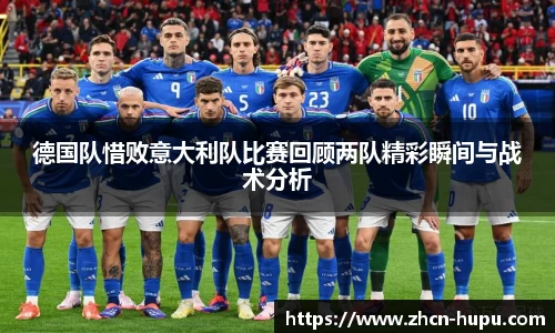 德国队惜败意大利队比赛回顾两队精彩瞬间与战术分析