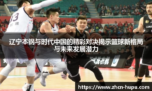 辽宁本钢与时代中国的精彩对决揭示篮球新格局与未来发展潜力