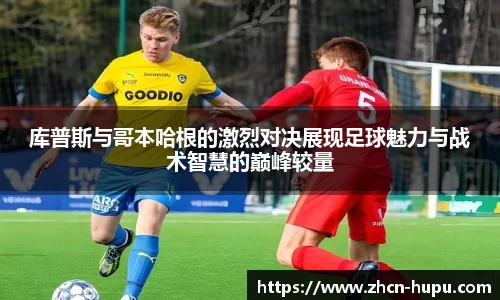 库普斯与哥本哈根的激烈对决展现足球魅力与战术智慧的巅峰较量