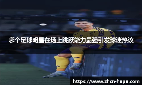 哪个足球明星在场上跳跃能力最强引发球迷热议