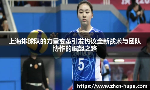 上海排球队的力量变革引发热议全新战术与团队协作的崛起之路