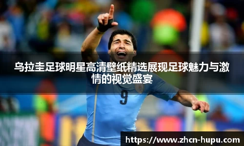 乌拉圭足球明星高清壁纸精选展现足球魅力与激情的视觉盛宴