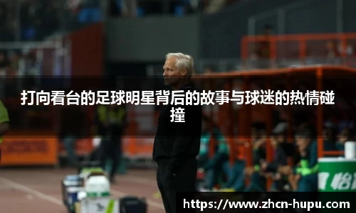 打向看台的足球明星背后的故事与球迷的热情碰撞