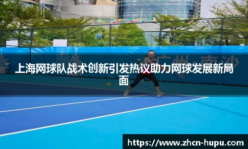 上海网球队战术创新引发热议助力网球发展新局面