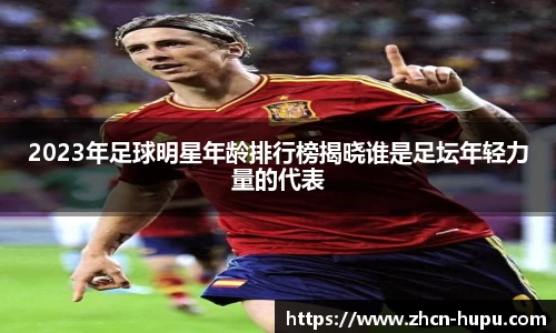 2023年足球明星年龄排行榜揭晓谁是足坛年轻力量的代表