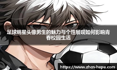 足球明星头像男生的魅力与个性展现如何影响青春校园生活